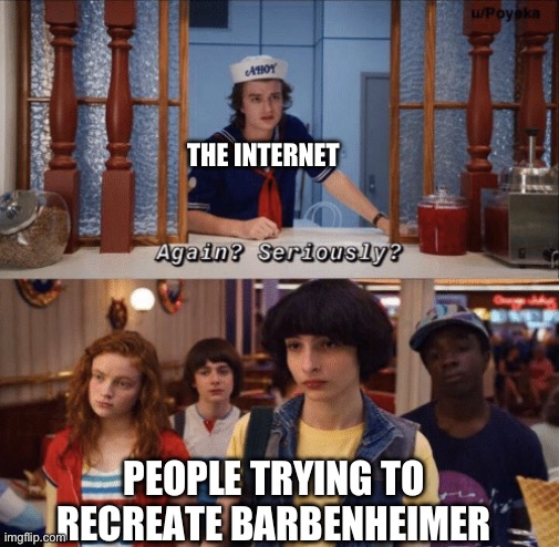 Barbie heifer is one of a kind, stop trying to recreate it | THE INTERNET; PEOPLE TRYING TO RECREATE BARBENHEIMER | image tagged in again seriously | made w/ Imgflip meme maker