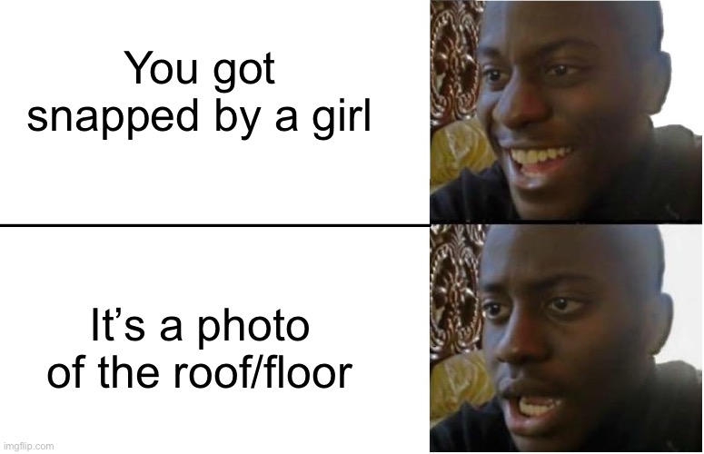 This just happened to me | You got snapped by a girl; It’s a photo of the roof/floor | image tagged in disappointed black guy | made w/ Imgflip meme maker
