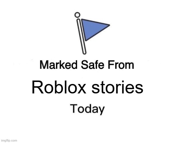 Your welcome | Roblox stories | image tagged in memes,marked safe from | made w/ Imgflip meme maker