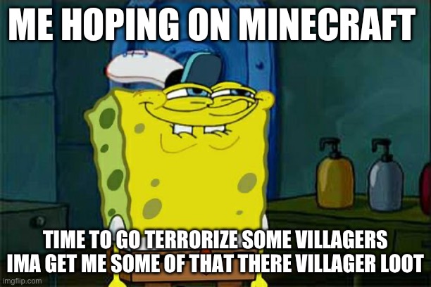 Me on Minecraft | ME HOPING ON MINECRAFT; TIME TO GO TERRORIZE SOME VILLAGERS IMA GET ME SOME OF THAT THERE VILLAGER LOOT | image tagged in memes,don't you squidward | made w/ Imgflip meme maker