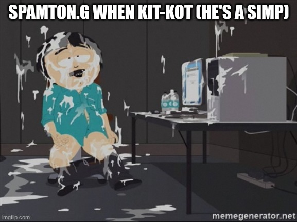 . | SPAMTON.G WHEN KIT-KOT (HE'S A SIMP) | image tagged in south park jizz | made w/ Imgflip meme maker