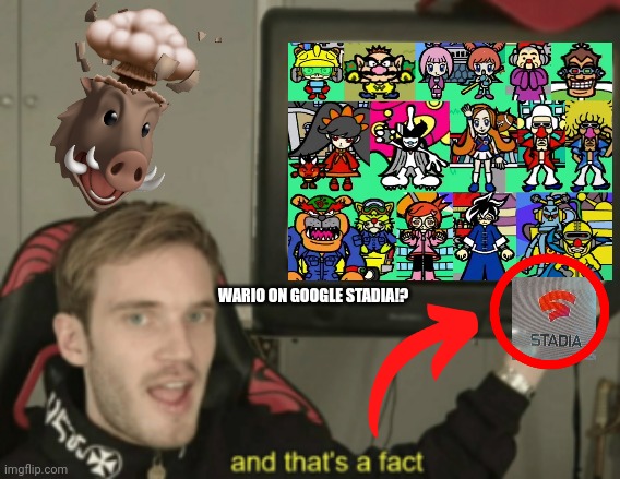 How to get wario on stadia not clickbait no scam free download | WARIO ON GOOGLE STADIA!? | image tagged in and that's a fact pewdiepie,funny,google,wario,video games,download | made w/ Imgflip meme maker