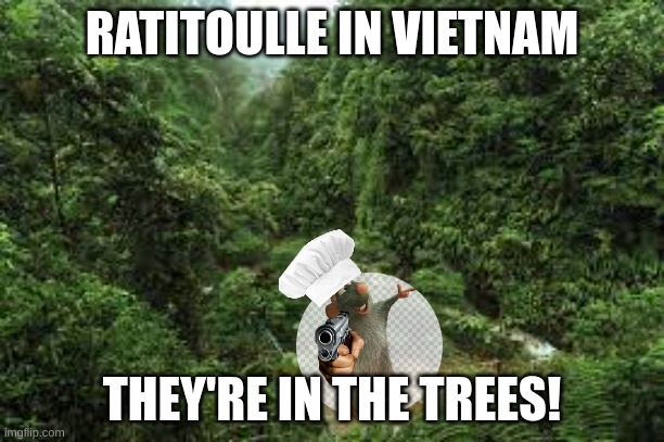 ratitoullie | RATITOULLE IN VIETNAM; THEY'RE IN THE TREES! | image tagged in funny meme,vietnam | made w/ Imgflip meme maker