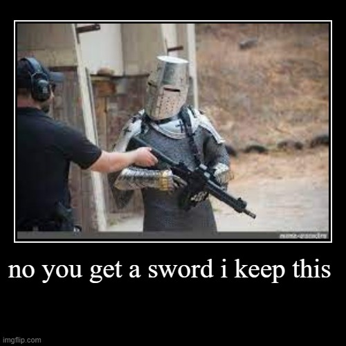 knight | no you get a sword i keep this | | image tagged in funny,demotivationals,memes,funny memes,meme | made w/ Imgflip demotivational maker