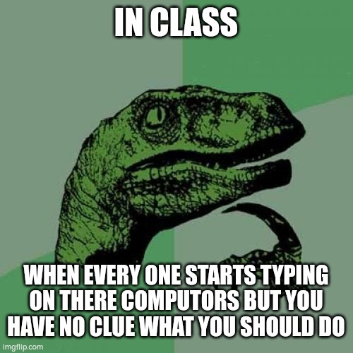 Philosoraptor | IN CLASS; WHEN EVERY ONE STARTS TYPING ON THERE COMPUTORS BUT YOU HAVE NO CLUE WHAT YOU SHOULD DO | image tagged in memes,philosoraptor | made w/ Imgflip meme maker