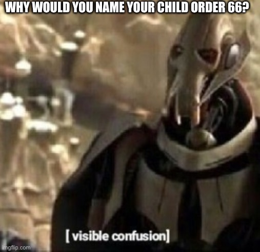 Grievous visible confusion | WHY WOULD YOU NAME YOUR CHILD ORDER 66? | image tagged in grievous visible confusion | made w/ Imgflip meme maker