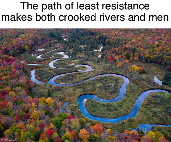 lessons in nature | The path of least resistance makes both crooked rivers and men | image tagged in meme,path of least resistance,quote,enter the narrow gate,christian | made w/ Imgflip meme maker