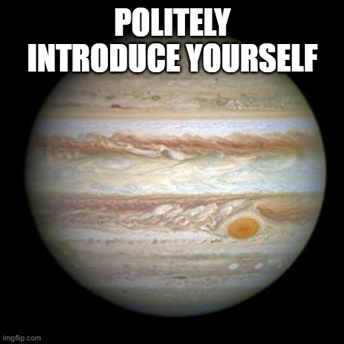 Jupiter | POLITELY INTRODUCE YOURSELF | image tagged in jupiter | made w/ Imgflip meme maker