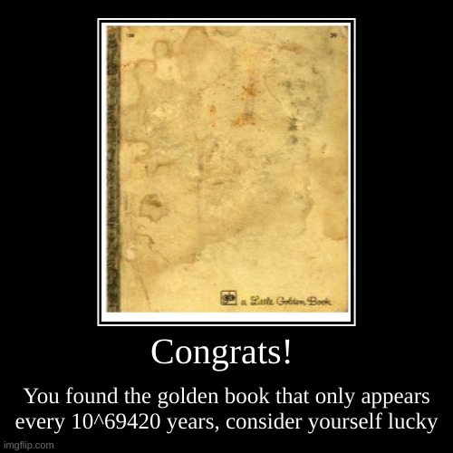 You're lucky | Congrats! | You found the golden book that only appears every 10^69420 years, consider yourself lucky | image tagged in demotivationals,gold,golden,funny,lucky | made w/ Imgflip demotivational maker