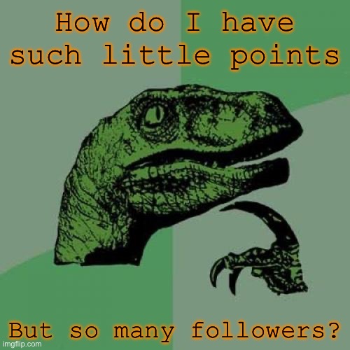 Philosoraptor | How do I have such little points; But so many followers? | image tagged in memes,philosoraptor,points,followers | made w/ Imgflip meme maker
