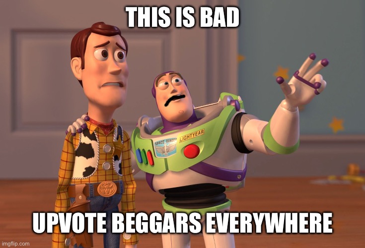 We need to stop them | THIS IS BAD; UPVOTE BEGGARS EVERYWHERE | image tagged in memes,x x everywhere | made w/ Imgflip meme maker