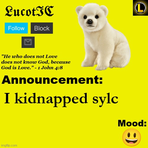 . | I kidnapped sylc; 😃 | image tagged in lucotic polar bear announcement temp v3 | made w/ Imgflip meme maker