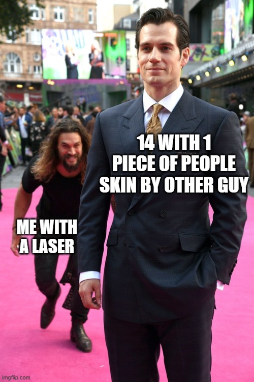 Jason Momoa Henry Cavill Meme | 14 WITH 1 PIECE OF PEOPLE SKIN BY OTHER GUY ME WITH A LASER | image tagged in jason momoa henry cavill meme | made w/ Imgflip meme maker