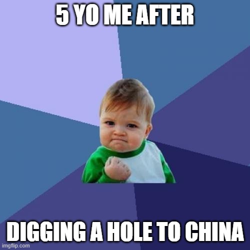 hole hole hole hole | 5 YO ME AFTER; DIGGING A HOLE TO CHINA | image tagged in memes,success kid | made w/ Imgflip meme maker