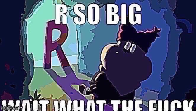 R so big | image tagged in r so big | made w/ Imgflip meme maker