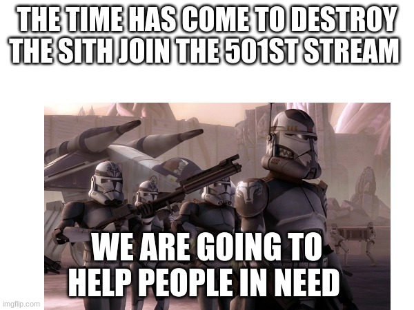 THE TIME HAS COME TO DESTROY THE SITH JOIN THE 501ST STREAM; WE ARE GOING TO HELP PEOPLE IN NEED | made w/ Imgflip meme maker