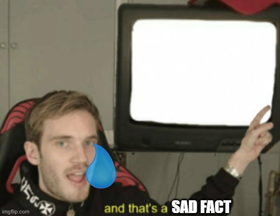 and that's a fact | SAD FACT | image tagged in and that's a fact | made w/ Imgflip meme maker