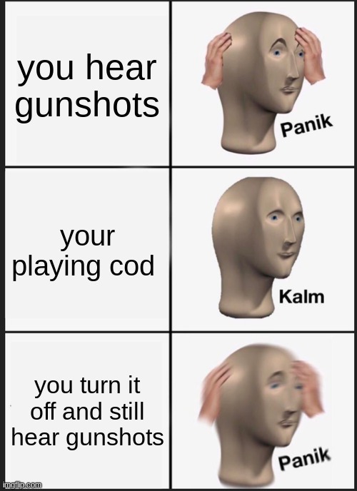 Panik Kalm Panik Meme | you hear gunshots; your playing cod; you turn it off and still hear gunshots | image tagged in memes,panik kalm panik | made w/ Imgflip meme maker