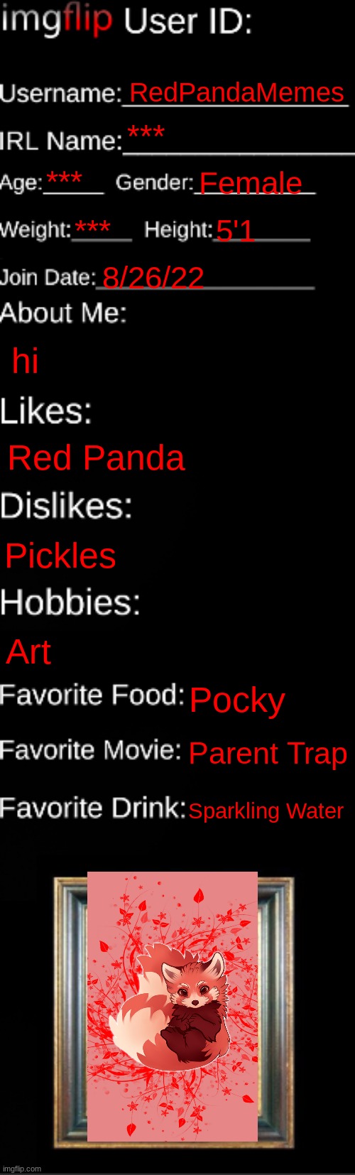 Me | RedPandaMemes; ***; ***; Female; ***; 5'1; 8/26/22; hi; Red Panda; Pickles; Art; Pocky; Parent Trap; Sparkling Water | image tagged in imgflip id card | made w/ Imgflip meme maker