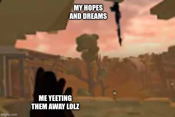 My apologies for the crappy quality, the only pic I had was my YT thumbnail | MY HOPES AND DREAMS; ME YEETING THEM AWAY LOLZ | image tagged in funny | made w/ Imgflip meme maker