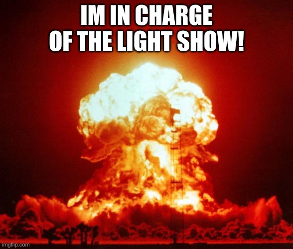 Nuke | IM IN CHARGE OF THE LIGHT SHOW! | image tagged in nuke | made w/ Imgflip meme maker