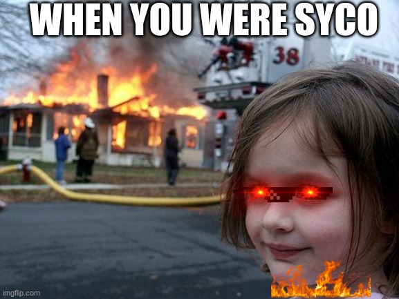 syco | WHEN YOU WERE SYCO | image tagged in memes,disaster girl | made w/ Imgflip meme maker