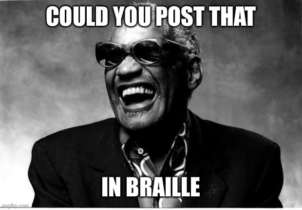 Ray Charles | COULD YOU POST THAT IN BRAILLE | image tagged in ray charles | made w/ Imgflip meme maker