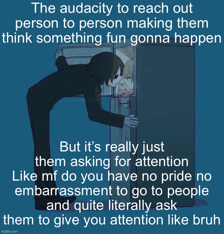 Avogado6 depression | The audacity to reach out person to person making them think something fun gonna happen; But it’s really just them asking for attention
Like mf do you have no pride no embarrassment to go to people and quite literally ask them to give you attention like bruh | image tagged in avogado6 depression | made w/ Imgflip meme maker