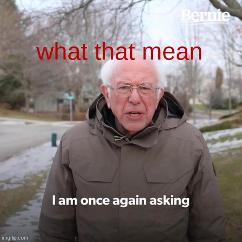 Bernie I Am Once Again Asking For Your Support Meme | what that mean | image tagged in memes,bernie i am once again asking for your support | made w/ Imgflip meme maker