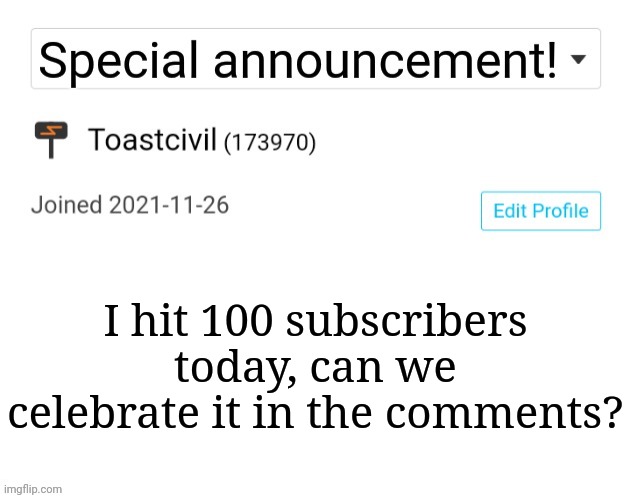 I have hit 100 subscribers today | I hit 100 subscribers today, can we celebrate it in the comments? | image tagged in toastcivil's special announcement,memes,announcement | made w/ Imgflip meme maker