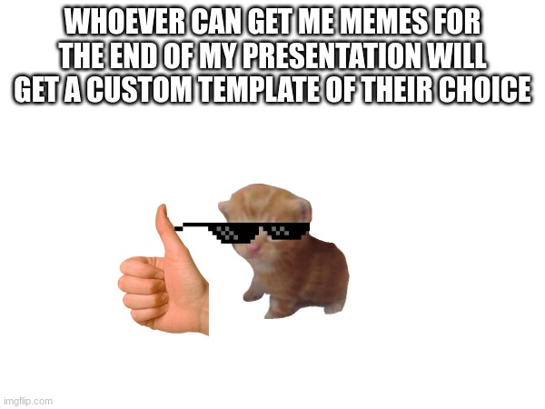 submit you memes before September 15 | WHOEVER CAN GET ME MEMES FOR THE END OF MY PRESENTATION WILL GET A CUSTOM TEMPLATE OF THEIR CHOICE | made w/ Imgflip meme maker