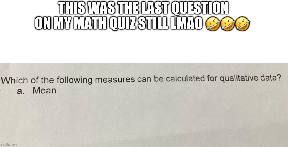 I guess it’s a? | THIS WAS THE LAST QUESTION ON MY MATH QUIZ STILL LMAO 🤣🤣🤣 | image tagged in math | made w/ Imgflip meme maker