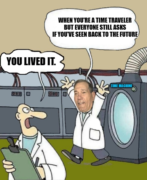 WHEN YOU'RE A TIME TRAVELER BUT EVERYONE STILL ASKS IF YOU'VE SEEN BACK TO THE FUTURE; YOU LIVED IT. TIME MACHINE | image tagged in kewlew the time traveler | made w/ Imgflip meme maker