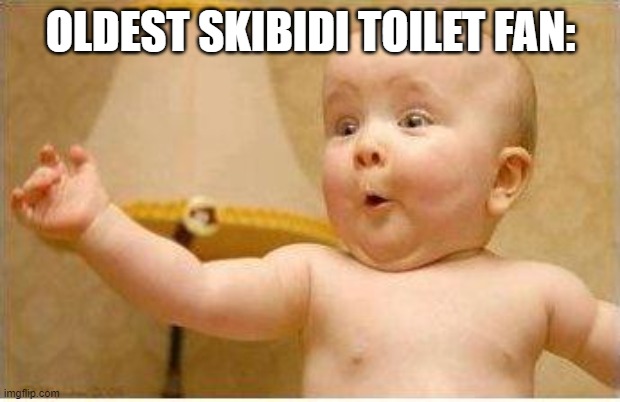 Excited Baby | OLDEST SKIBIDI TOILET FAN: | image tagged in excited baby | made w/ Imgflip meme maker