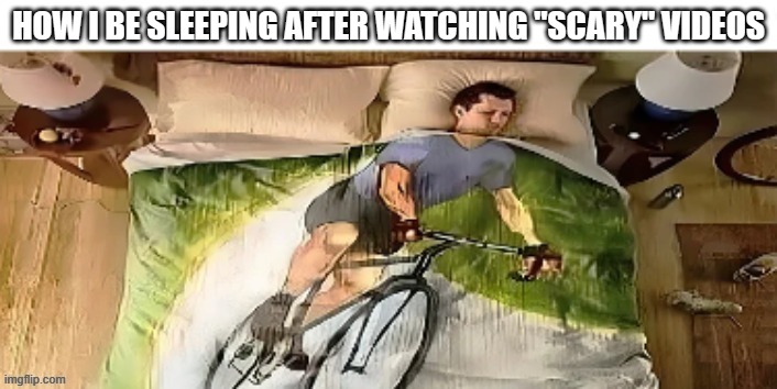 on my way | HOW I BE SLEEPING AFTER WATCHING "SCARY" VIDEOS | image tagged in on my way | made w/ Imgflip meme maker