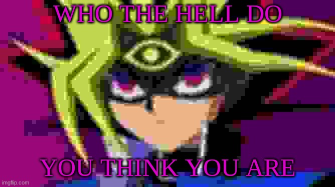 V | WHO THE HELL DO; YOU THINK YOU ARE | image tagged in yugioh,yu gi oh,anime,anime meme,memes,meme | made w/ Imgflip meme maker