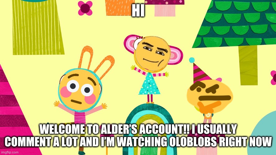 too much tags | HI; WELCOME TO ALDER’S ACCOUNT!! I USUALLY COMMENT A LOT AND I’M WATCHING OLOBLOBS RIGHT NOW | image tagged in hi,hello,hoya,hey | made w/ Imgflip meme maker