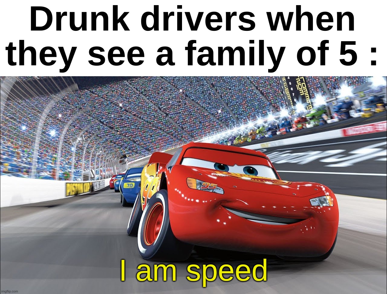Relatable | Drunk drivers when they see a family of 5 :; I am speed | image tagged in memes,funny,relatable,dark,speed,front page plz | made w/ Imgflip meme maker