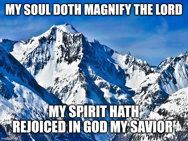 Mountain  | MY SOUL DOTH MAGNIFY THE LORD; MY SPIRIT HATH REJOICED IN GOD MY SAVIOR | image tagged in mountain | made w/ Imgflip meme maker