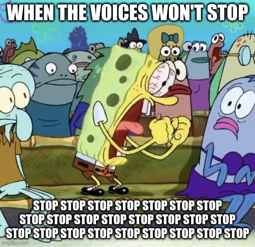 STOP | WHEN THE VOICES WON'T STOP; STOP STOP STOP STOP STOP STOP STOP STOP STOP STOP STOP STOP STOP STOP STOP STOP STOP STOP STOP STOP STOP STOP STOP STOP | image tagged in spongebob yelling | made w/ Imgflip meme maker