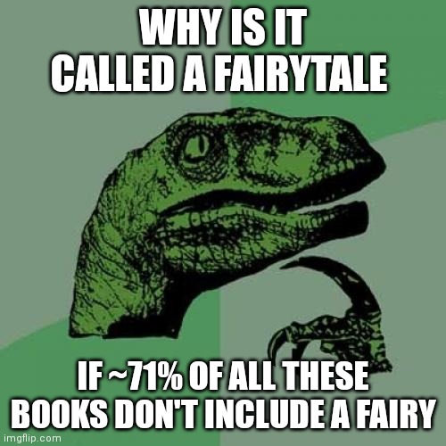 The problem with fairytales | WHY IS IT CALLED A FAIRYTALE; IF ~71% OF ALL THESE BOOKS DON'T INCLUDE A FAIRY | image tagged in memes,philosoraptor,random,facts | made w/ Imgflip meme maker