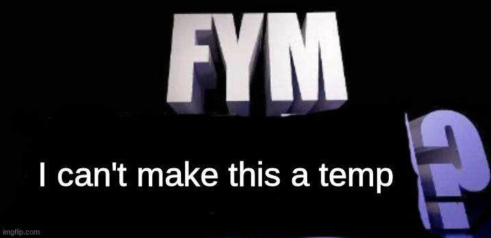 fym______? | I can't make this a temp | image tagged in fym______ | made w/ Imgflip meme maker