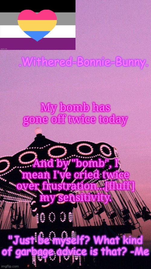 . . . | My bomb has gone off twice today; And by "bomb", I mean I've cried twice over frustration...[fluff] my sensitivity. | image tagged in w b b's pink temp | made w/ Imgflip meme maker