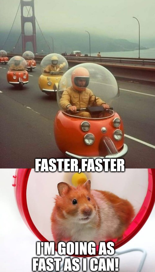 FASTER,FASTER; I'M GOING AS FAST AS I CAN! | made w/ Imgflip meme maker