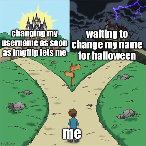 Two Paths | waiting to change my name for halloween; changing my username as soon as imgflip lets me; me | image tagged in two paths | made w/ Imgflip meme maker