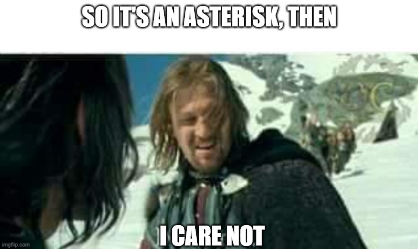 Boromir I care not | SO IT'S AN ASTERISK, THEN; I CARE NOT | image tagged in boromir i care not | made w/ Imgflip meme maker