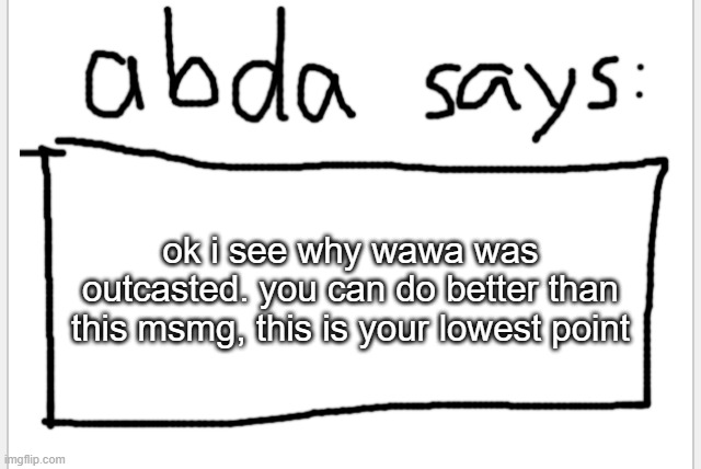 *that i have seen, but seriously was it really religion that caused you to outcast wawa? | ok i see why wawa was outcasted. you can do better than this msmg, this is your lowest point | image tagged in anotherbadlydrawnaxolotl s announcement temp | made w/ Imgflip meme maker