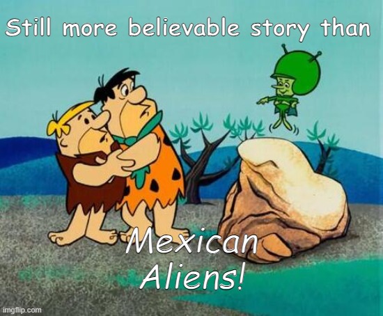 Aliens found | Still more believable story than; Mexican Aliens! | image tagged in funny memes | made w/ Imgflip meme maker