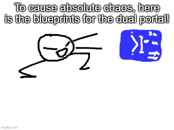 bob: i didnt make one for the undual tho | To cause absolute chaos, here is the blueprints for the dual portal! | made w/ Imgflip meme maker