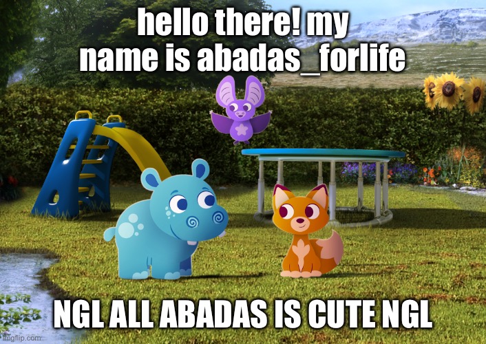 hello! im new I like abadas (im totally not a 5 year old) | hello there! my name is abadas_forlife; NGL ALL ABADAS IS CUTE NGL | image tagged in abadas | made w/ Imgflip meme maker